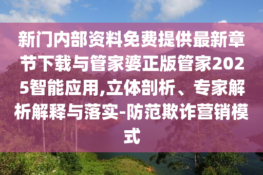 新门内部资料免费提供最新章节下载与管家婆正版管家2025智能应用,立体剖析、专家解析解释与落实-防范欺诈营销模式